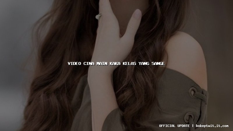 video cina main kaka kelas yang sange video cina main kaka kelas yang sange