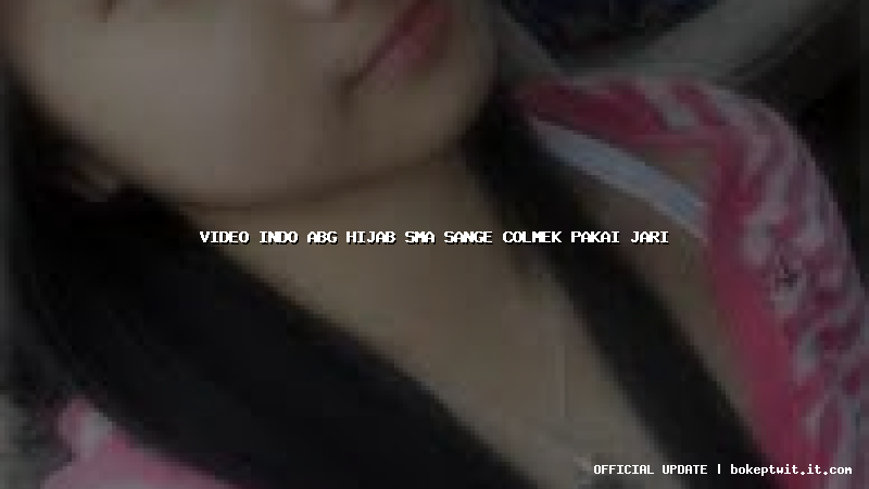 video indo abg hijab sma sange colmek pakai jari