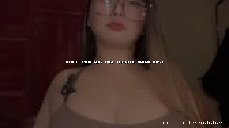 video indo abg toge dientot bapak kost