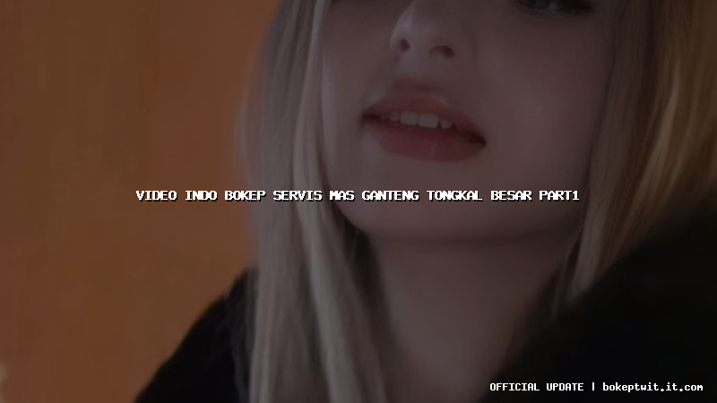 video indo bokep servis mas ganteng tongkal besar part1 video indo bokep servis mas ganteng tongkal besar part1