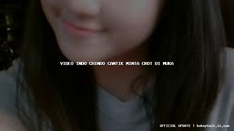 video indo chindo cantik minta crot di muka video indo chindo cantik minta crot di muka