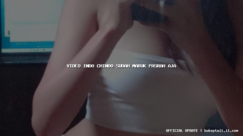 video indo chindo sudah mabuk pasrah aja video indo chindo sudah mabuk pasrah aja
