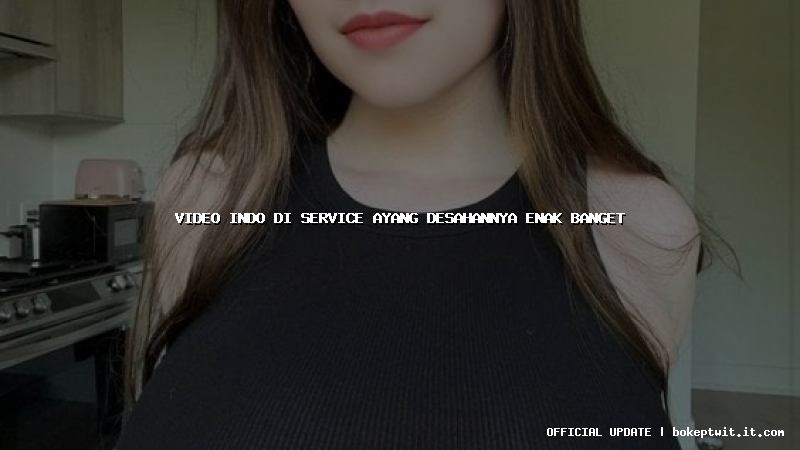 video indo di service ayang desahannya enak banget