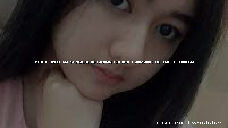 video indo ga sengaja ketahuan colmek langsung di ewe tetangga