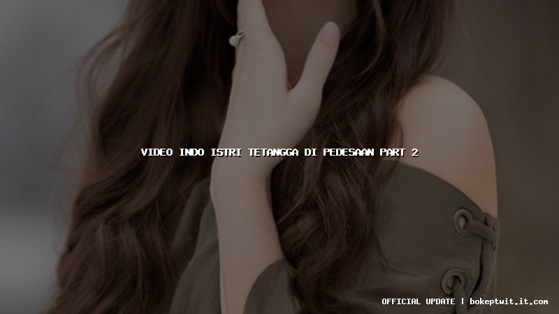 video indo istri tetangga di pedesaan part 2