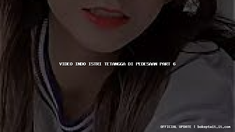 video indo istri tetangga di pedesaan part 6