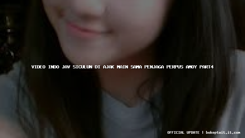video indo jav siculun di ajak main sama penjaga perpus amoy part4