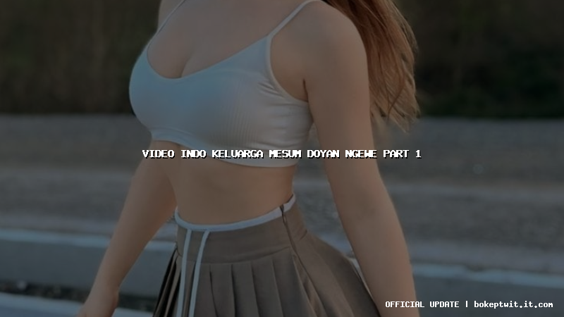 video indo keluarga mesum doyan ngewe part 1