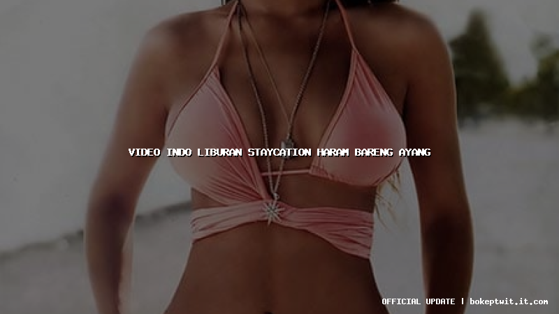 video indo liburan staycation haram bareng ayang video indo liburan staycation haram bareng ayang