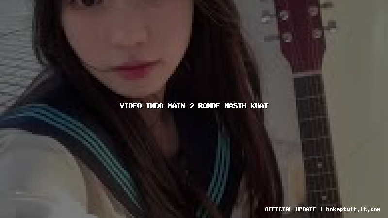 video indo main 2 ronde masih kuat