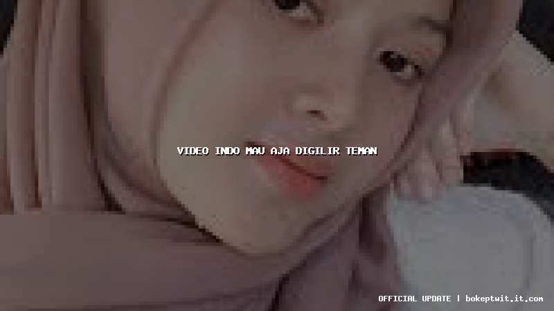 video indo mau aja digilir teman video indo mau aja digilir teman
