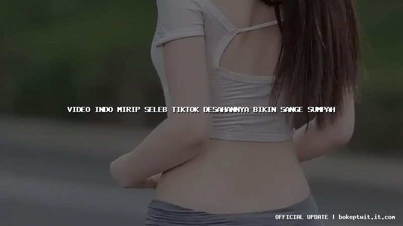 video indo mirip seleb tiktok desahannya bikin sange sumpah