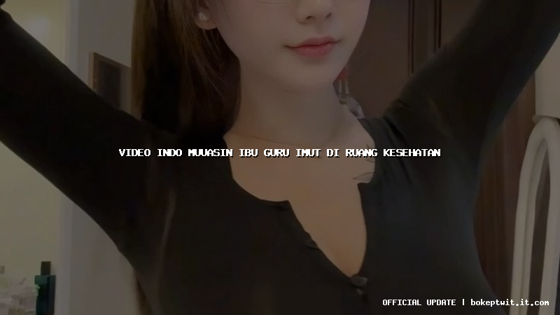 video indo muuasin ibu guru imut di ruang kesehatan video indo muuasin ibu guru imut di ruang kesehatan