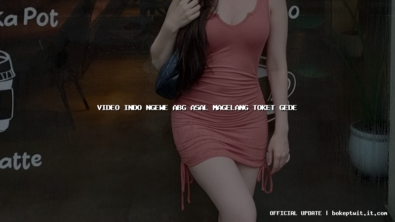 video indo ngewe abg asal magelang toket gede video indo ngewe abg asal magelang toket gede