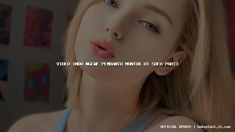 video indo ngewe pembantu montok di sofa part3 video indo ngewe pembantu montok di sofa part3