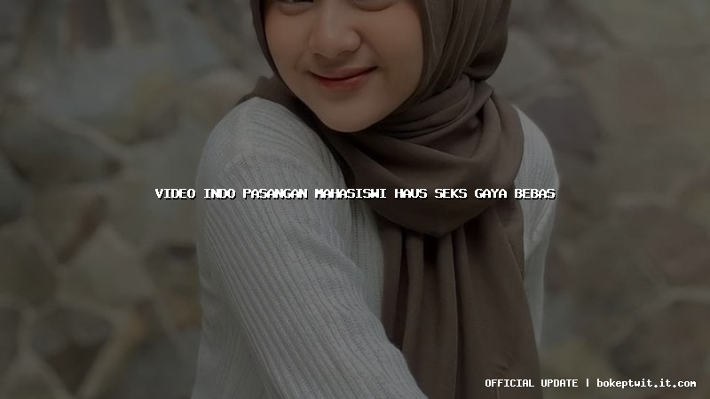 video indo pasangan mahasiswi haus seks gaya bebas