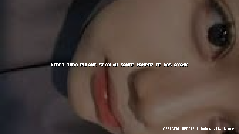 video indo pulang sekolah sange mampir ke kos ayank