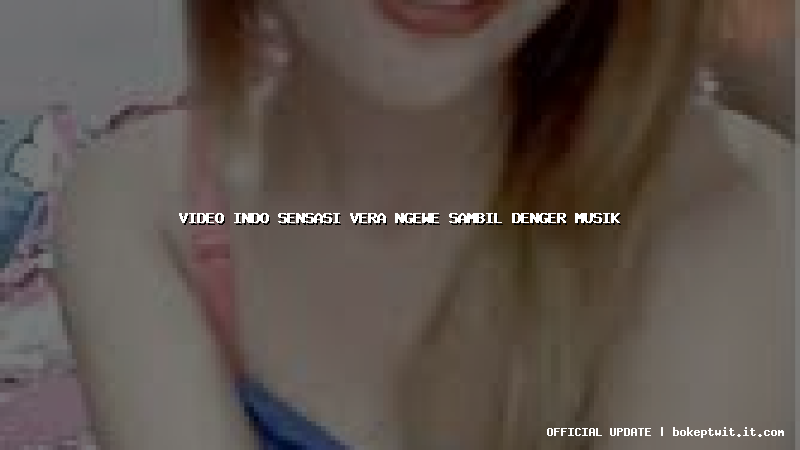 video indo sensasi vera ngewe sambil denger musik video indo sensasi vera ngewe sambil denger musik