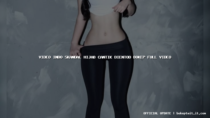video indo skandal hijab cantik dientod bokep full video video indo skandal hijab cantik dientod bokep full video