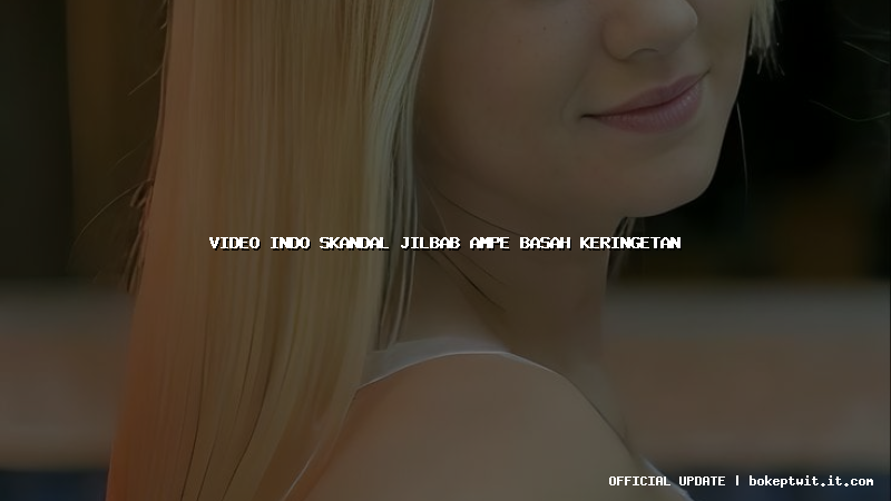 video indo skandal jilbab ampe basah keringetan