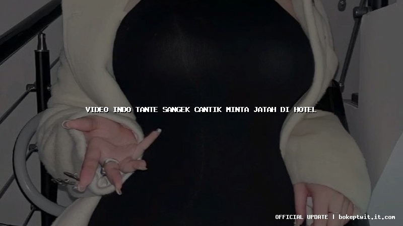 video indo tante sangek cantik minta jatah di hotel video indo tante sangek cantik minta jatah di hotel