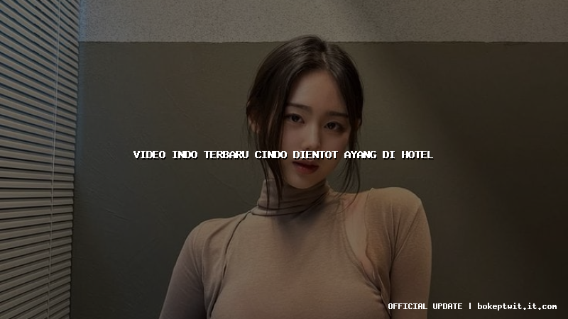 video indo terbaru cindo dientot ayang di hotel