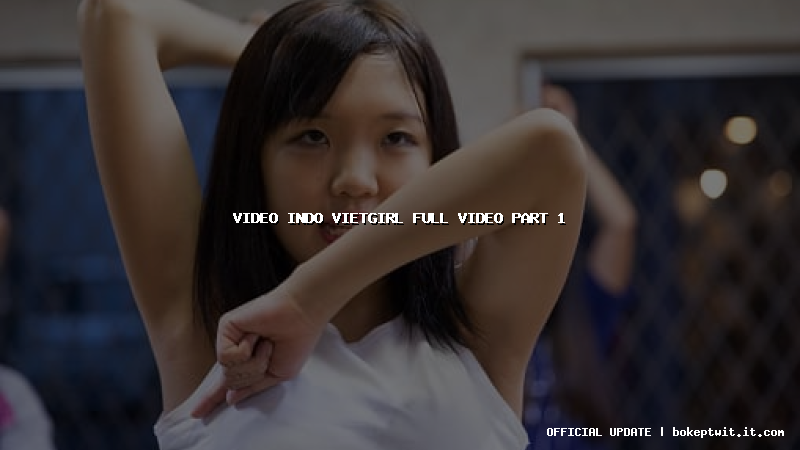 video indo vietgirl full video part 1