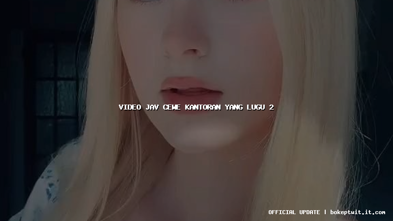 video jav cewe kantoran yang lugu 2 video jav cewe kantoran yang lugu 2