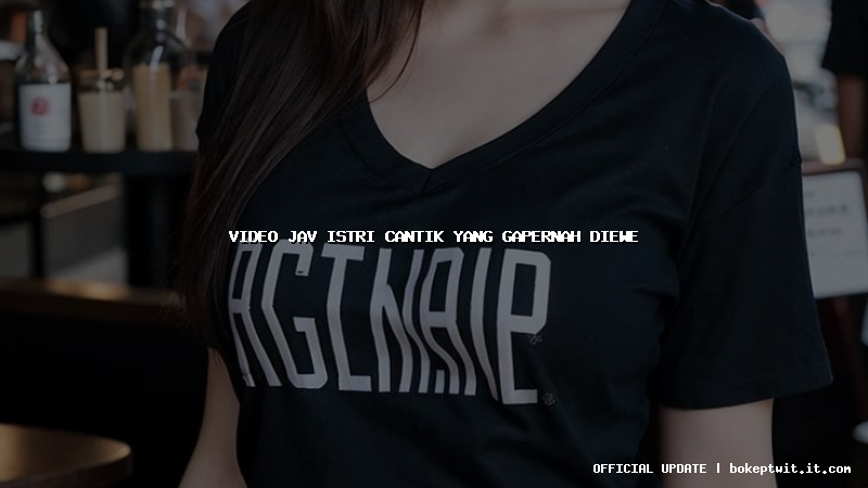 video jav istri cantik yang gapernah diewe video jav istri cantik yang gapernah diewe
