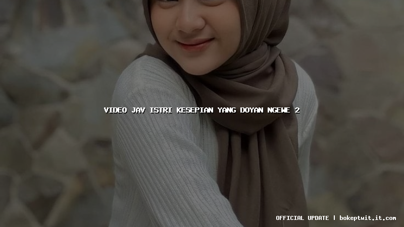 video jav istri kesepian yang doyan ngewe 2 video jav istri kesepian yang doyan ngewe 2