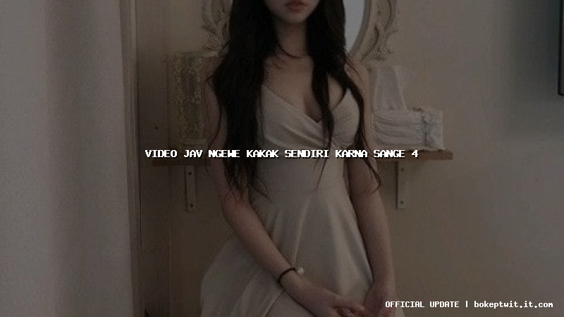 video jav ngewe kakak sendiri karna sange 4