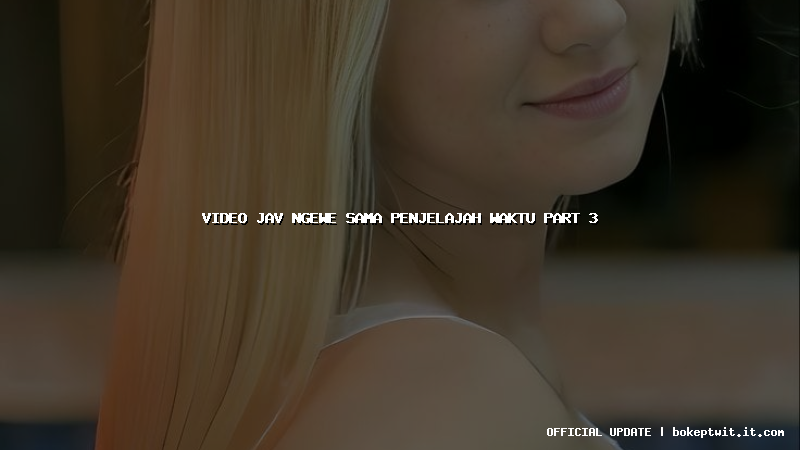 video jav ngewe sama penjelajah waktu part 3