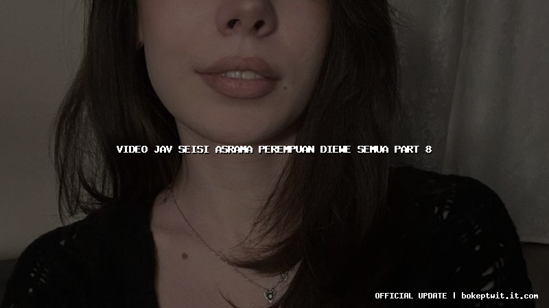 video jav seisi asrama perempuan diewe semua part 8