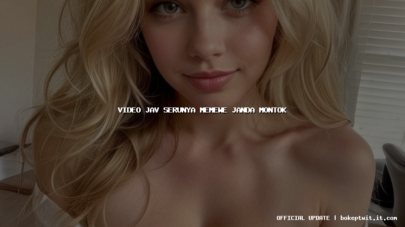 video jav serunya memewe janda montok video jav serunya memewe janda montok