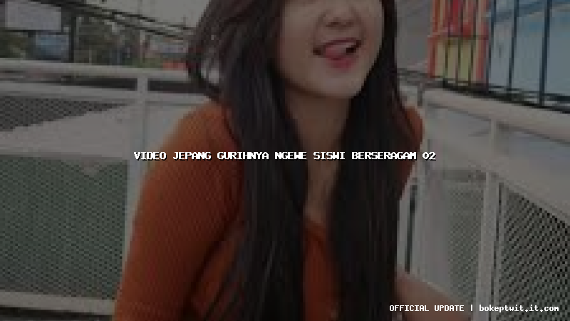 video jepang gurihnya ngewe siswi berseragam 02 video jepang gurihnya ngewe siswi berseragam 02