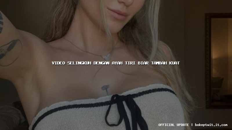 video selingkuh dengan ayah tiri biar tambah kuat