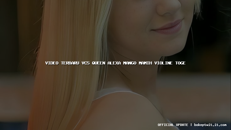 video terbaru vcs queen alexa mango mamih violine toge video terbaru vcs queen alexa mango mamih violine toge