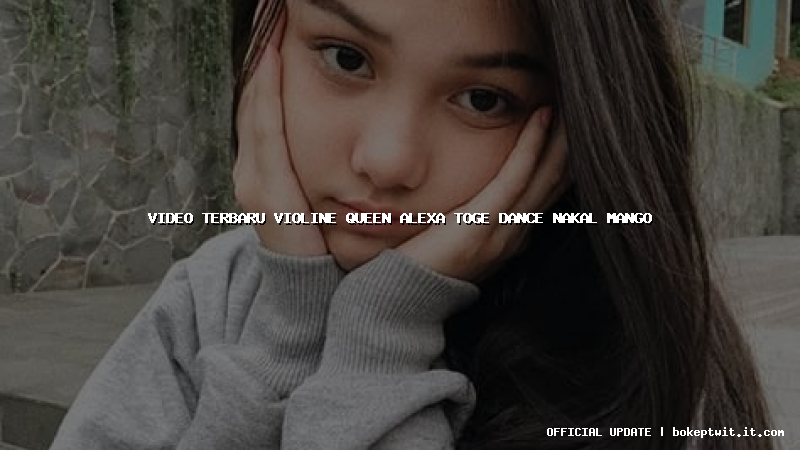 video terbaru violine queen alexa toge dance nakal mango