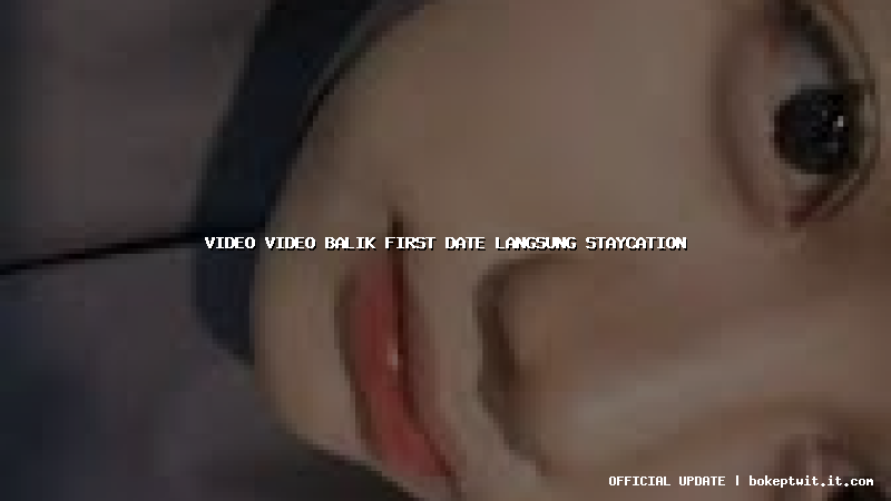 video video balik first date langsung staycation video video balik first date langsung staycation