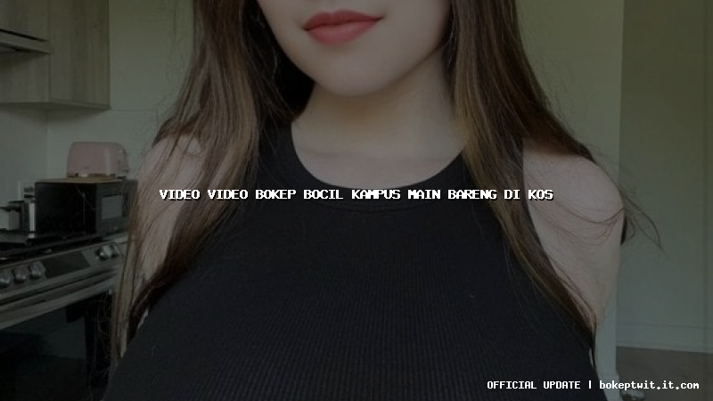 video video bokep bocil kampus main bareng di kos