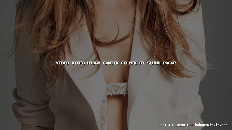 video video hijab cantik colmek di suruh pacar video video hijab cantik colmek di suruh pacar