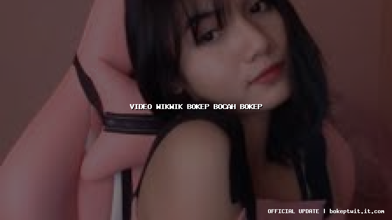 video wikwik bokep bocah bokep