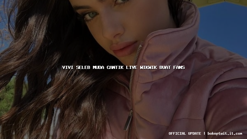 vivi seleb muda cantik live wikwik buat fans