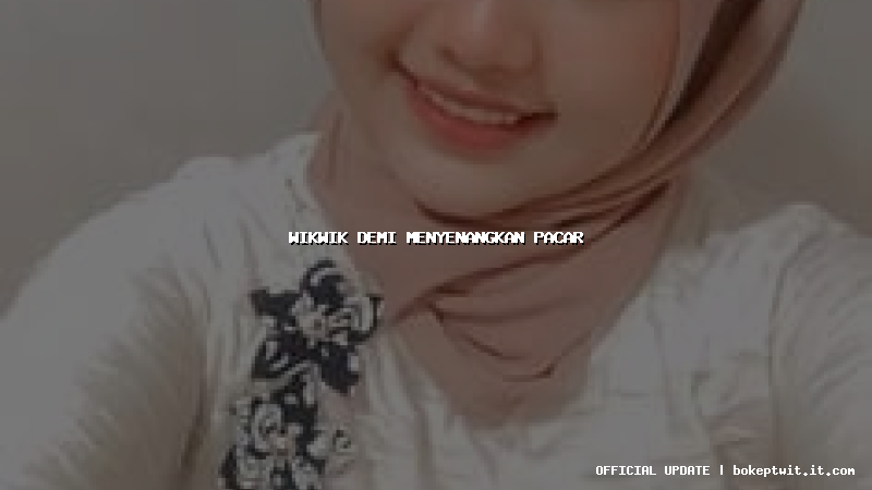 wikwik demi menyenangkan pacar