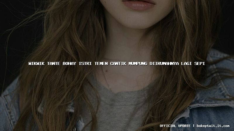 wikwik tante bohay istri temen cantik mumpung diirumahnya lagi sepi