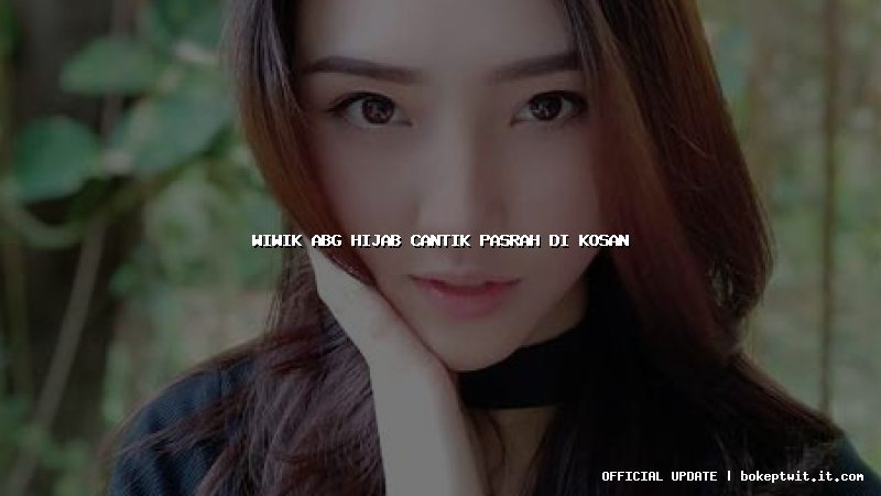 wiwik abg hijab cantik pasrah di kosan wiwik abg hijab cantik pasrah di kosan