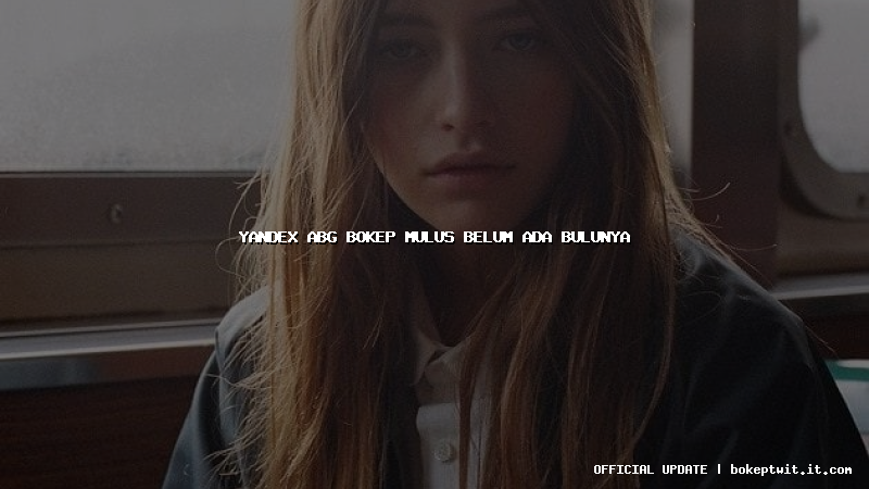 yandex abg bokep mulus belum ada bulunya