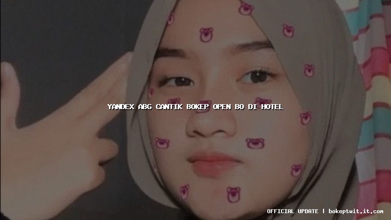 yandex abg cantik bokep open bo di hotel