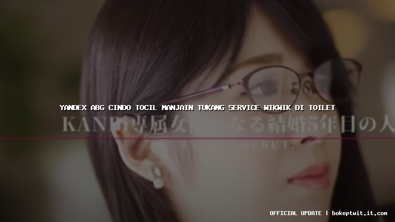 yandex abg cindo tocil manjain tukang service wikwik di toilet yandex abg cindo tocil manjain tukang service wikwik di toilet