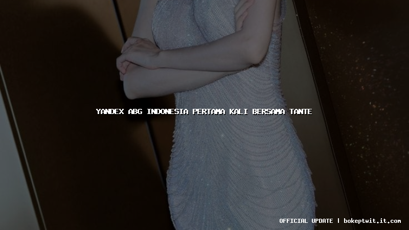 yandex abg indonesia pertama kali bersama tante